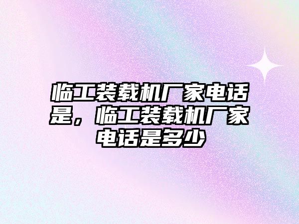臨工裝載機廠家電話是，臨工裝載機廠家電話是多少