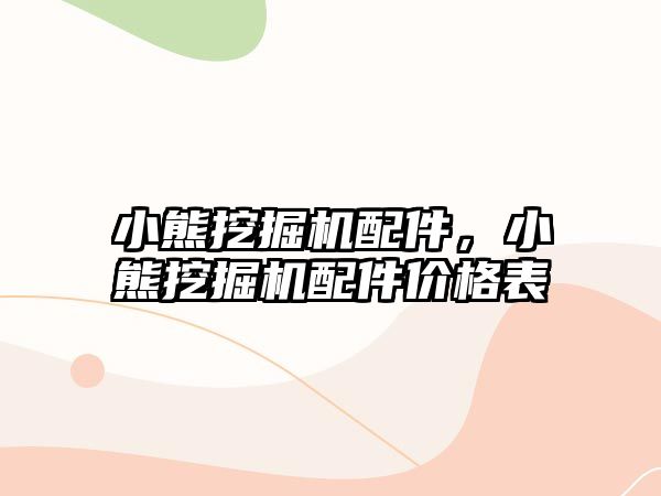 小熊挖掘機(jī)配件，小熊挖掘機(jī)配件價(jià)格表