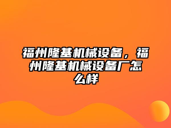 福州隆基機械設備，福州隆基機械設備廠怎么樣