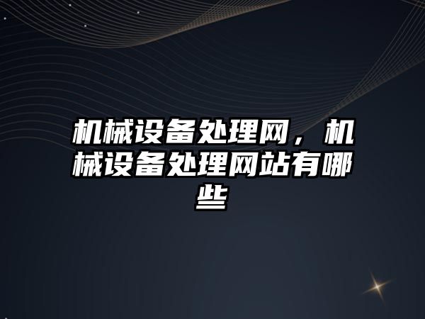 機(jī)械設(shè)備處理網(wǎng)，機(jī)械設(shè)備處理網(wǎng)站有哪些