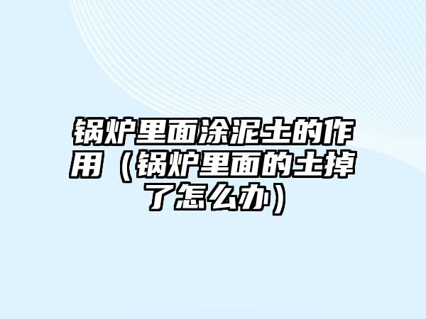 鍋爐里面涂泥土的作用（鍋爐里面的土掉了怎么辦）