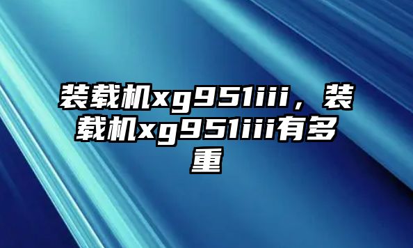 裝載機(jī)xg951iii，裝載機(jī)xg951iii有多重