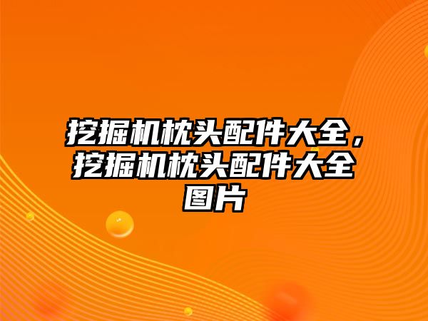 挖掘機(jī)枕頭配件大全，挖掘機(jī)枕頭配件大全圖片