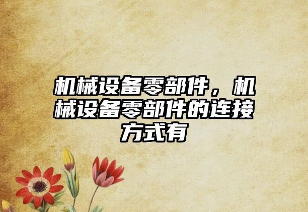機(jī)械設(shè)備零部件，機(jī)械設(shè)備零部件的連接方式有