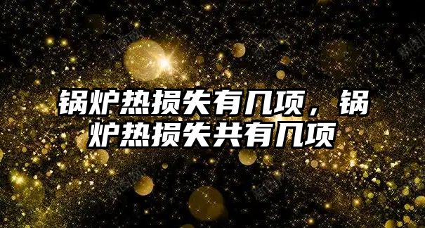 鍋爐熱損失有幾項(xiàng)，鍋爐熱損失共有幾項(xiàng)