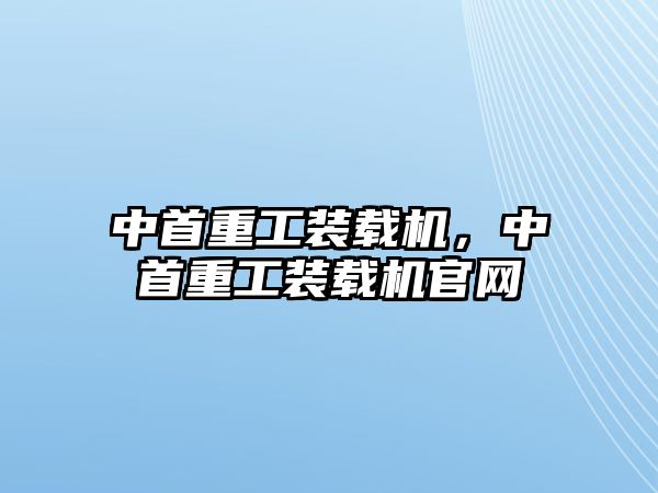 中首重工裝載機(jī)，中首重工裝載機(jī)官網(wǎng)