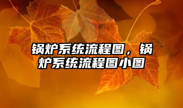 鍋爐系統(tǒng)流程圖，鍋爐系統(tǒng)流程圖小圖