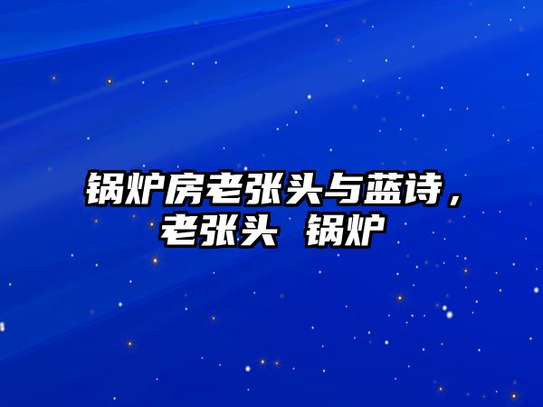 鍋爐房老張頭與藍(lán)詩(shī)，老張頭 鍋爐