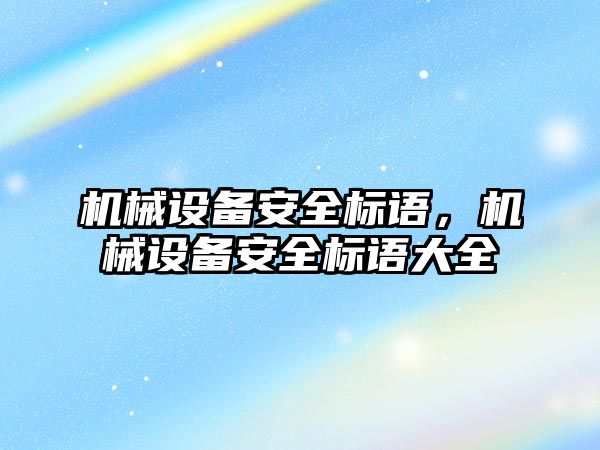 機(jī)械設(shè)備安全標(biāo)語，機(jī)械設(shè)備安全標(biāo)語大全