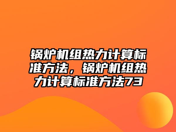 鍋爐機(jī)組熱力計(jì)算標(biāo)準(zhǔn)方法，鍋爐機(jī)組熱力計(jì)算標(biāo)準(zhǔn)方法73