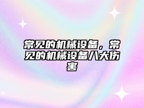常見的機(jī)械設(shè)備，常見的機(jī)械設(shè)備八大傷害