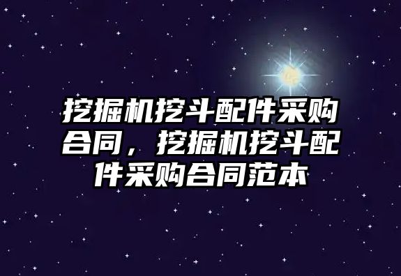 挖掘機挖斗配件采購合同，挖掘機挖斗配件采購合同范本
