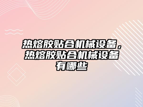 熱熔膠貼合機械設備，熱熔膠貼合機械設備有哪些