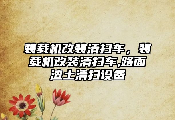 裝載機(jī)改裝清掃車，裝載機(jī)改裝清掃車,路面渣土清掃設(shè)備