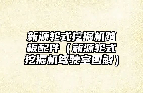 新源輪式挖掘機踏板配件（新源輪式挖掘機駕駛室圖解）