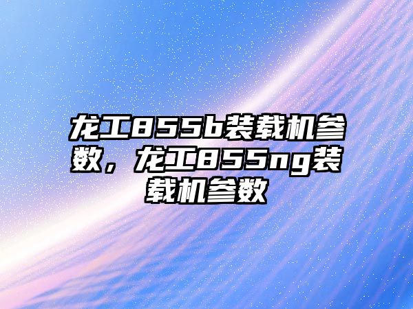 龍工855b裝載機(jī)參數(shù)，龍工855ng裝載機(jī)參數(shù)