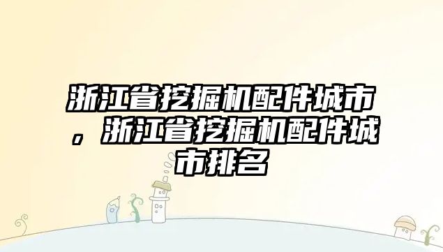 浙江省挖掘機(jī)配件城市，浙江省挖掘機(jī)配件城市排名