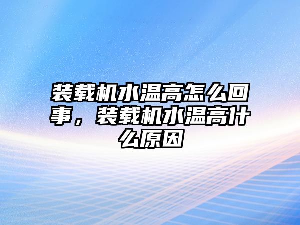裝載機水溫高怎么回事，裝載機水溫高什么原因