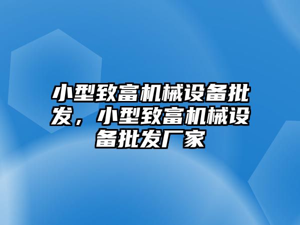 小型致富機械設備批發(fā)，小型致富機械設備批發(fā)廠家