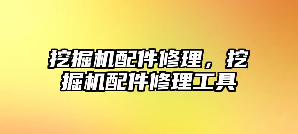 挖掘機配件修理，挖掘機配件修理工具