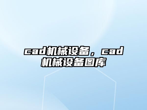 cad機(jī)械設(shè)備，cad機(jī)械設(shè)備圖庫