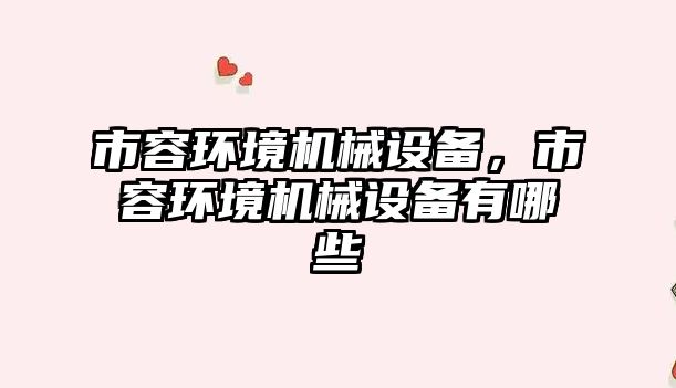 市容環(huán)境機(jī)械設(shè)備，市容環(huán)境機(jī)械設(shè)備有哪些