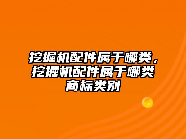 挖掘機配件屬于哪類，挖掘機配件屬于哪類商標(biāo)類別