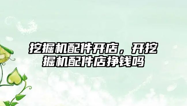 挖掘機(jī)配件開店，開挖掘機(jī)配件店掙錢嗎