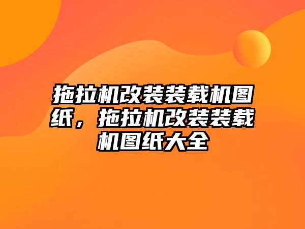 拖拉機(jī)改裝裝載機(jī)圖紙，拖拉機(jī)改裝裝載機(jī)圖紙大全