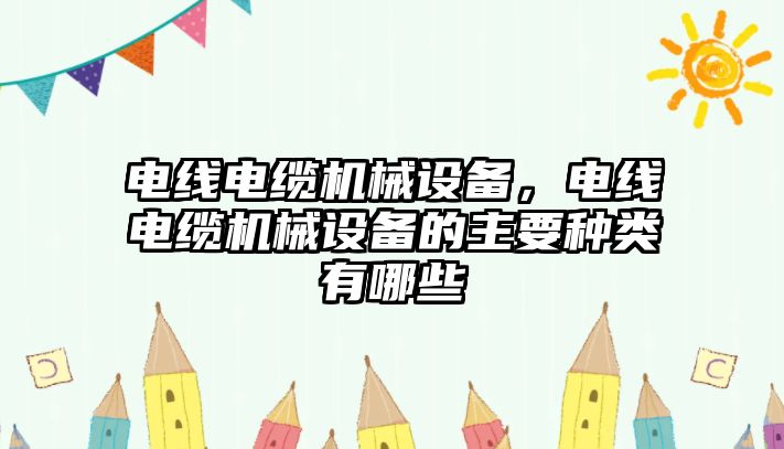 電線電纜機(jī)械設(shè)備，電線電纜機(jī)械設(shè)備的主要種類有哪些