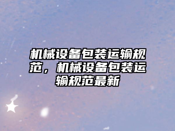 機(jī)械設(shè)備包裝運(yùn)輸規(guī)范，機(jī)械設(shè)備包裝運(yùn)輸規(guī)范最新