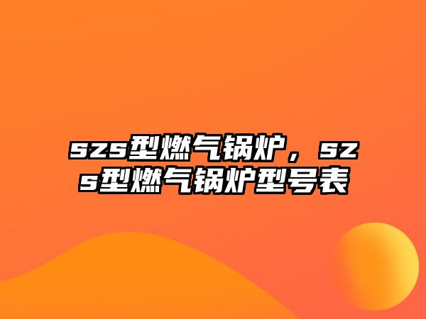 szs型燃?xì)忮仩t，szs型燃?xì)忮仩t型號表