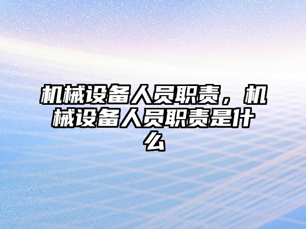 機(jī)械設(shè)備人員職責(zé)，機(jī)械設(shè)備人員職責(zé)是什么