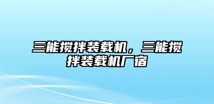 三能攪拌裝載機(jī)，三能攪拌裝載機(jī)廠宿