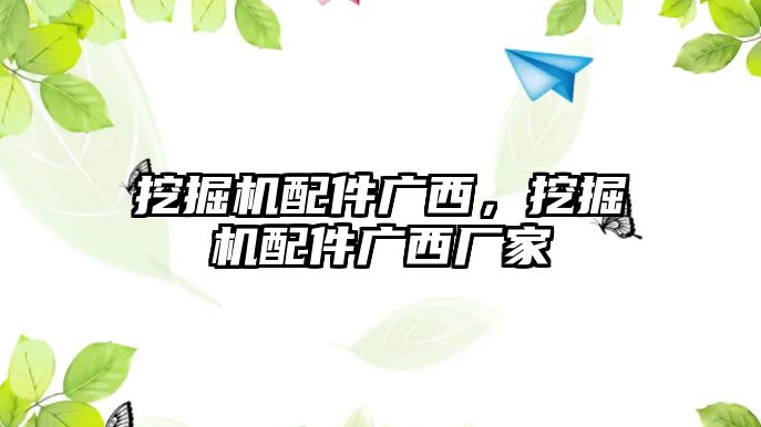 挖掘機(jī)配件廣西，挖掘機(jī)配件廣西廠家