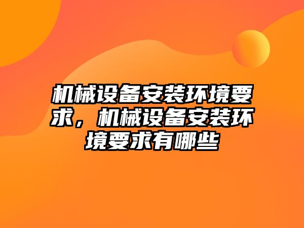 機(jī)械設(shè)備安裝環(huán)境要求，機(jī)械設(shè)備安裝環(huán)境要求有哪些