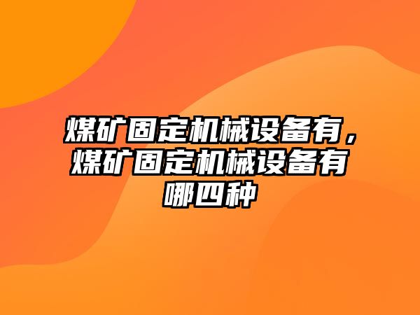 煤礦固定機械設(shè)備有，煤礦固定機械設(shè)備有哪四種