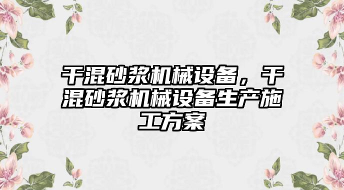干混砂漿機(jī)械設(shè)備，干混砂漿機(jī)械設(shè)備生產(chǎn)施工方案