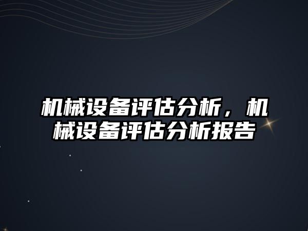 機(jī)械設(shè)備評(píng)估分析，機(jī)械設(shè)備評(píng)估分析報(bào)告
