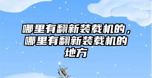 哪里有翻新裝載機(jī)的，哪里有翻新裝載機(jī)的地方
