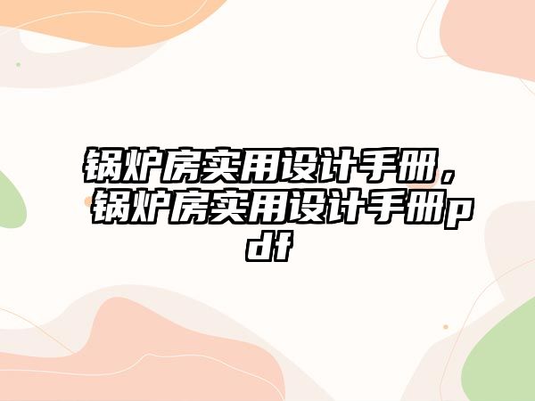 鍋爐房實(shí)用設(shè)計(jì)手冊(cè)，鍋爐房實(shí)用設(shè)計(jì)手冊(cè)pdf