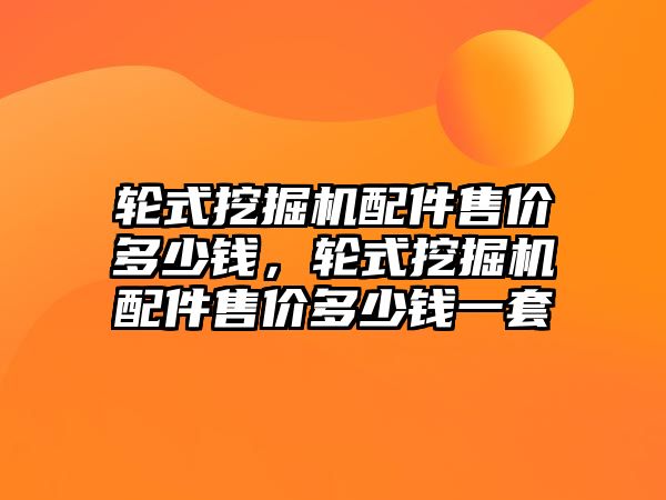 輪式挖掘機配件售價多少錢，輪式挖掘機配件售價多少錢一套