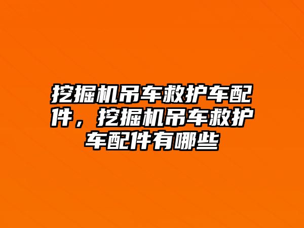 挖掘機(jī)吊車救護(hù)車配件，挖掘機(jī)吊車救護(hù)車配件有哪些