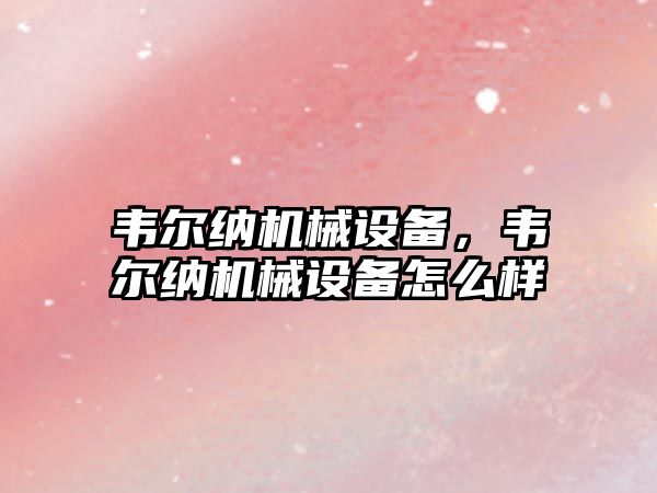 韋爾納機械設(shè)備，韋爾納機械設(shè)備怎么樣