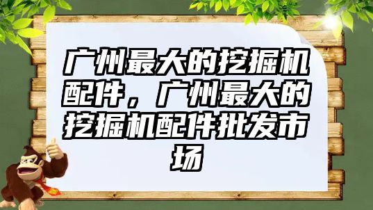 廣州最大的挖掘機配件，廣州最大的挖掘機配件批發(fā)市場