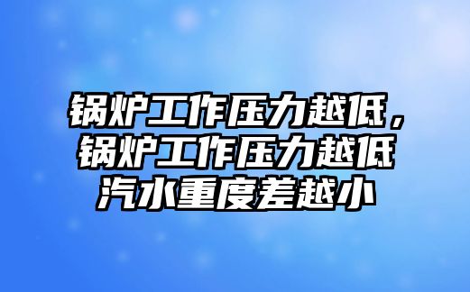 鍋爐工作壓力越低，鍋爐工作壓力越低汽水重度差越小