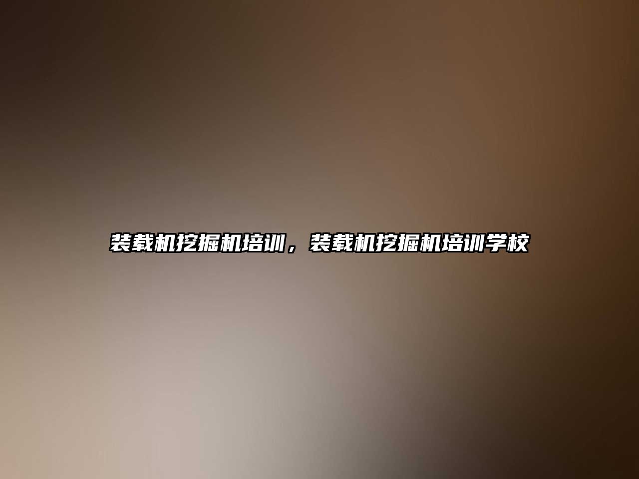 裝載機挖掘機培訓(xùn)，裝載機挖掘機培訓(xùn)學(xué)校