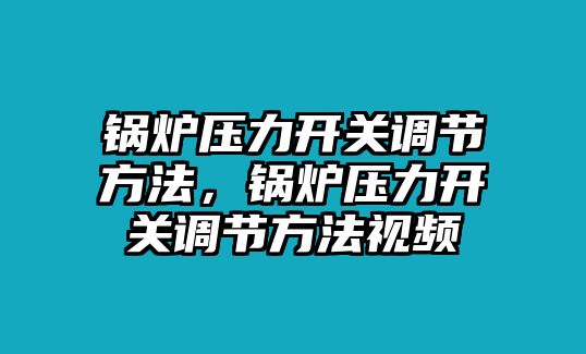 鍋爐壓力開關(guān)調(diào)節(jié)方法，鍋爐壓力開關(guān)調(diào)節(jié)方法視頻