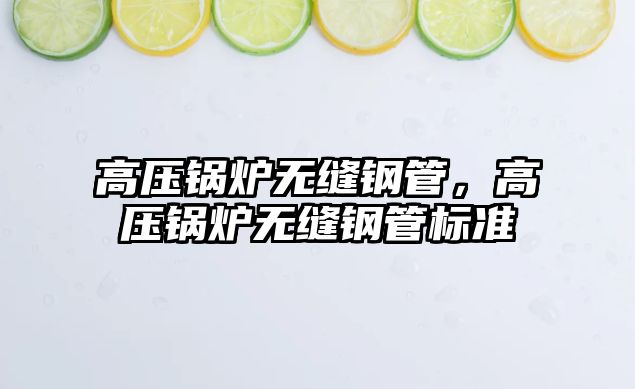 高壓鍋爐無(wú)縫鋼管，高壓鍋爐無(wú)縫鋼管標(biāo)準(zhǔn)