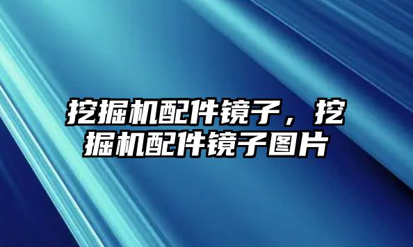 挖掘機(jī)配件鏡子，挖掘機(jī)配件鏡子圖片